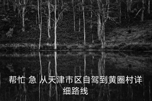 幫忙 急 從天津市區自駕到黃圈村詳細路線