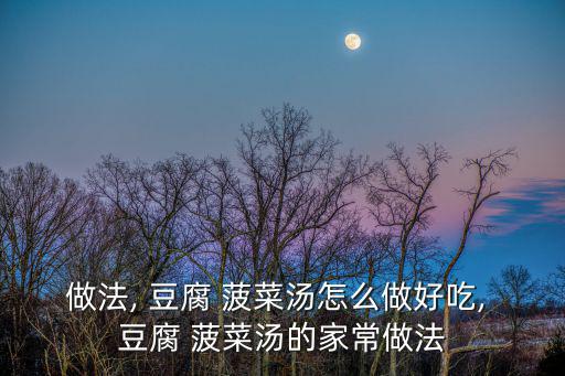 做法, 豆腐 菠菜湯怎么做好吃, 豆腐 菠菜湯的家常做法
