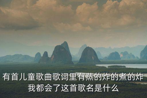 瘋狂大請客，有首兒童歌曲歌詞里有蒸的炸的煮的炸我都會了這首歌名是什么