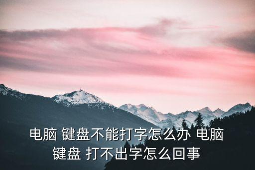  電腦 鍵盤不能打字怎么辦 電腦 鍵盤 打不出字怎么回事