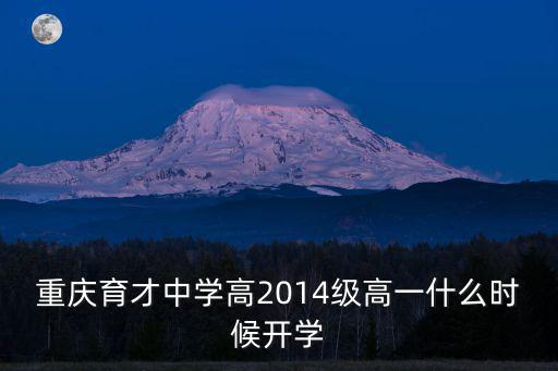 重慶市育才開學典禮，重慶育才中學高2014級高一什么時候開學