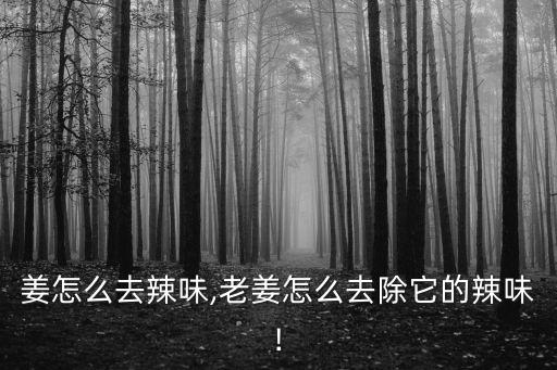 姜怎么去辣味,老姜怎么去除它的辣味!