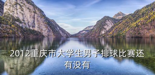 重慶市體育比賽廖應龍，2012重慶市大學生男子排球比賽還有沒有