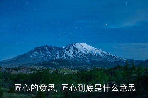  匠心的意思, 匠心到底是什么意思