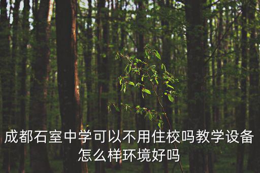 成都石室中學可以不用住校嗎教學設備怎么樣環境好嗎