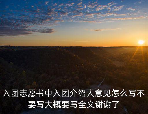 入團(tuán)志愿書中入團(tuán)介紹人意見(jiàn)怎么寫不要寫大概要寫全文謝謝了