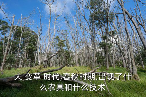 大變革時代,春秋戰國時期是由貴族分封制向官郡制過渡的時期