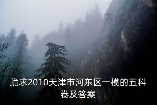 2021天津市河?xùn)|區(qū)物理一模，跪求2010天津市河?xùn)|區(qū)一模的五科卷及答案