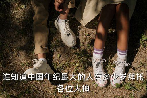中國年齡最大的人，中國年齡最大的人有多少歲