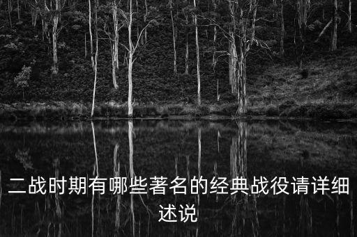 二戰時期有哪些著名的經典戰役請詳細述說