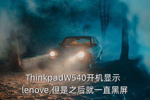 ThinkpadW540開機(jī)顯示 lenove,但是之后就一直黑屏