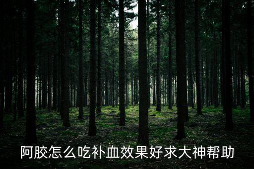 阿膠怎么吃補血效果好求大神幫助