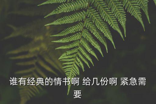 誰有經(jīng)典的情書啊 給幾份啊 緊急需要