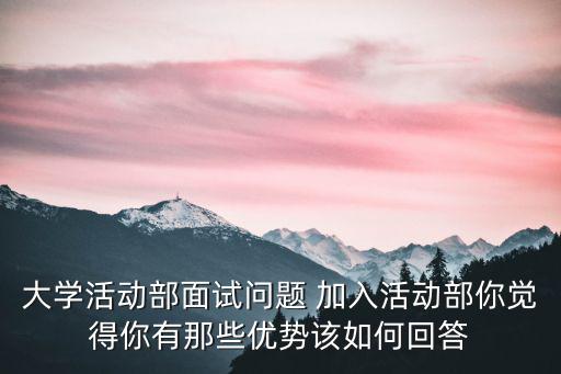 大學活動部面試問題 加入活動部你覺得你有那些優勢該如何回答