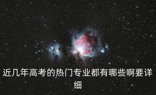 近幾年高考的熱門專業(yè)都有哪些啊要詳細(xì)
