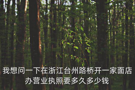 浙江辦理營(yíng)業(yè)執(zhí)照太快了，我想問一下在浙江臺(tái)州路橋開一家面店辦營(yíng)業(yè)執(zhí)照要多久多少錢
