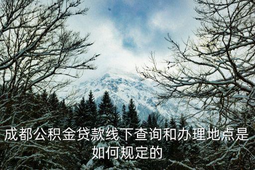 成都公積金貸款線下查詢和辦理地點是如何規定的