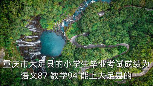 重慶市大足縣的小學生畢業考試成績為語文87 數學94 能上大足縣的