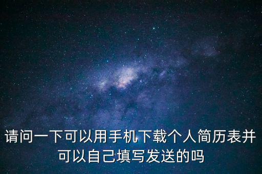 免費下載簡歷自己填寫，請問一下可以用手機下載個人簡歷表并可以自己填寫發送的嗎