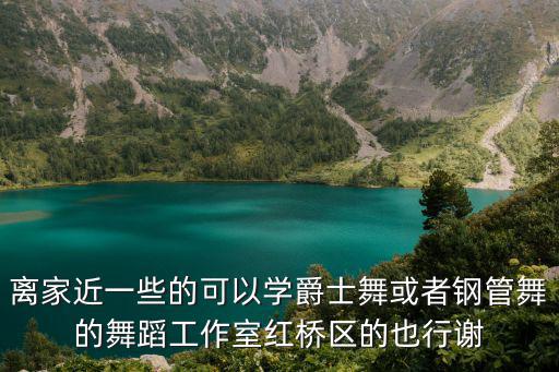 離家近一些的可以學爵士舞或者鋼管舞的舞蹈工作室紅橋區的也行謝