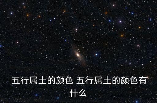  五行屬土的顏色 五行屬土的顏色有什么