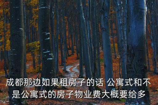 成都那邊如果租房子的話 公寓式和不是公寓式的房子物業(yè)費大概要給多