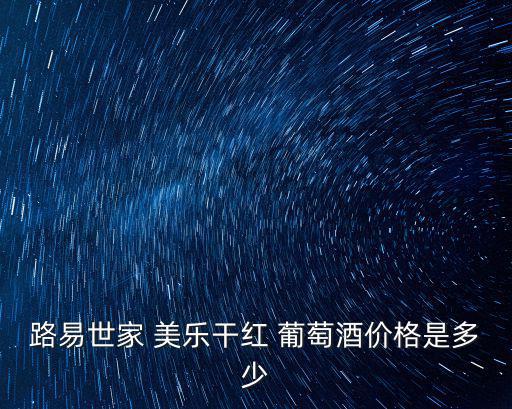 美樂葡萄,路易世家干紅葡萄葡萄酒特殊氣候環境可成熟