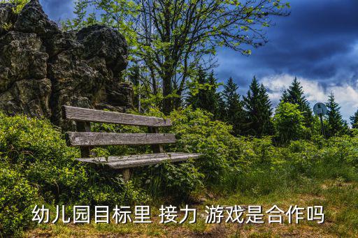 幼兒園目標里 接力 游戲是合作嗎