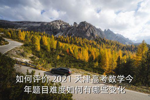 如何評價 2021 天津高考數學今年題目難度如何有哪些變化