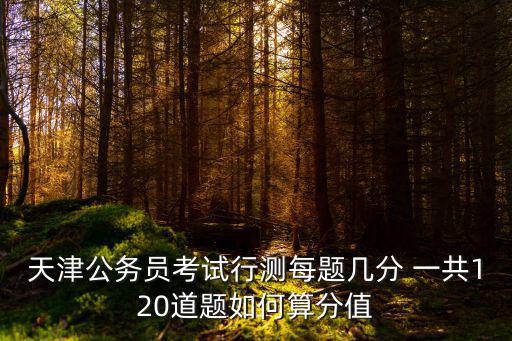 天津市省考分值分布，天津行測(cè)各部分都是多少分