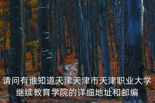請問有誰知道天津天津市天津職業大學繼續教育學院的詳細地址和郵編