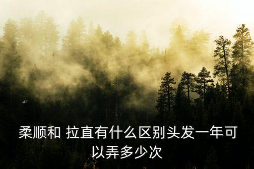  柔順和 拉直有什么區別頭發一年可以弄多少次