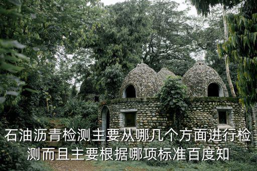 石油瀝青檢測主要從哪幾個方面進行檢測而且主要根據哪項標準百度知