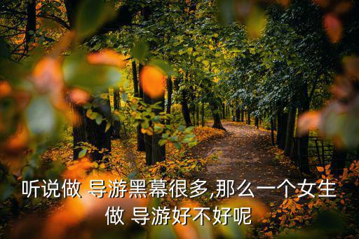 聽說做 導(dǎo)游黑幕很多,那么一個(gè)女生做 導(dǎo)游好不好呢