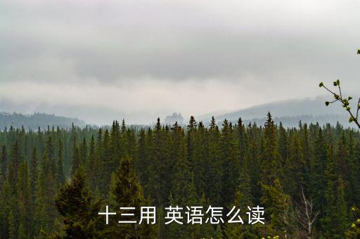  十三用 英語怎么讀