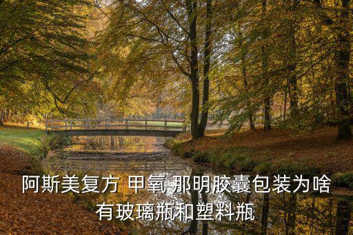 阿斯美復(fù)方 甲氧 那明膠囊包裝為啥有玻璃瓶和塑料瓶