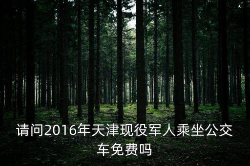 請問2016年天津現(xiàn)役軍人乘坐公交車免費(fèi)嗎