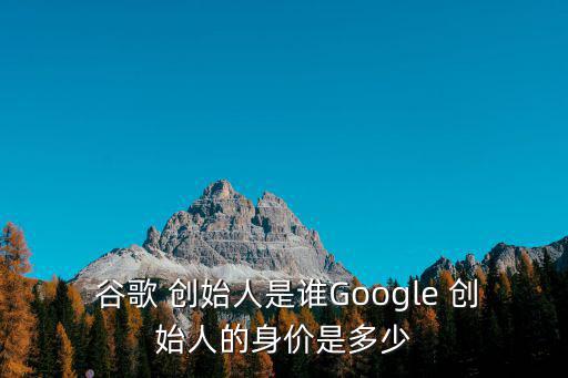  谷歌 創始人是誰Google 創始人的身價是多少