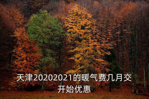 天津20202021的暖氣費幾月交開始優惠