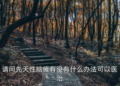 請問先天性腦癱有沒有什么辦法可以醫治