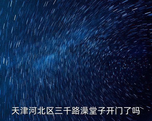 天津河北區三千路澡堂子開門了嗎