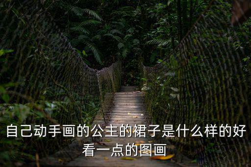 怎么畫公主裙，自己動手畫的公主的裙子是什么樣的好看一點的圖畫