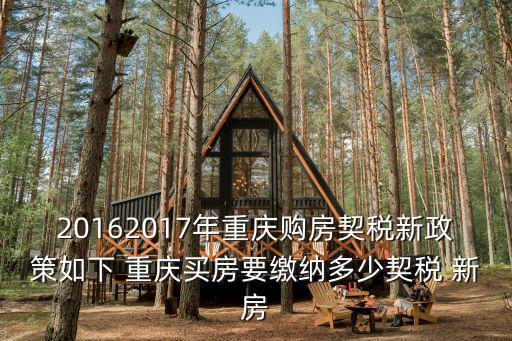 20162017年重慶購房契稅新政策如下 重慶買房要繳納多少契稅 新房