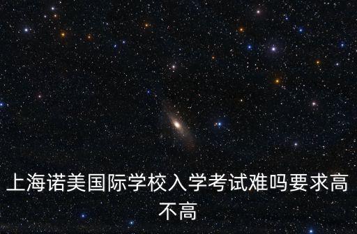 上海諾美國際學校入學考試難嗎要求高不高