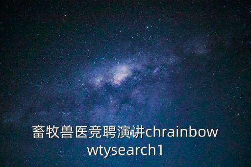 重慶市畜牧獸醫晉級職稱演講稿，畜牧獸醫競聘演講chrainbowwtysearch1