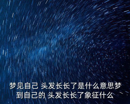 夢見自己頭發(fā)很長,未婚男女夢見自己頭發(fā)長大了什么意思