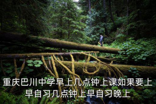 重慶巴川中學早上幾點鐘上課如果要上早自習幾點鐘上早自習晚上