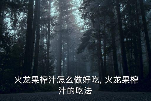 火龍果汁怎么榨好喝,火龍水果怎么榨汁?看看這里!