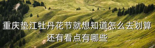 重慶墊江牡丹花節(jié)就想知道怎么去劃算還有看點(diǎn)有哪些