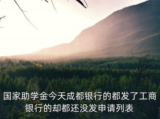 國家助學(xué)金今天成都銀行的都發(fā)了工商銀行的卻都還沒發(fā)申請列表
